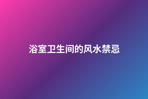 浴室卫生间的风水禁忌