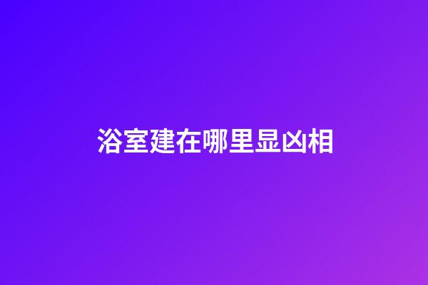 浴室建在哪里显凶相