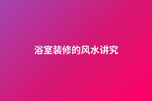 浴室装修的风水讲究