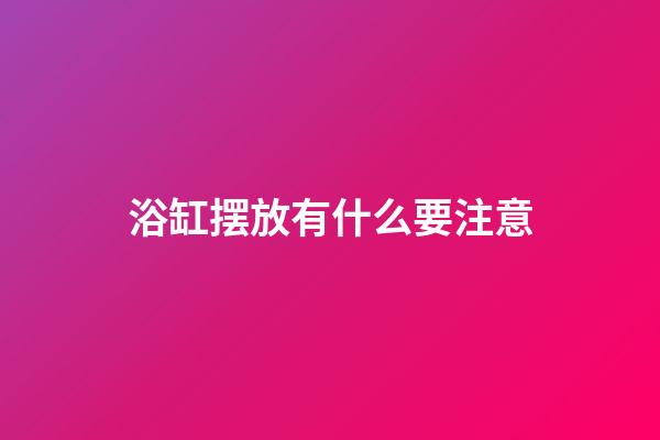浴缸摆放有什么要注意