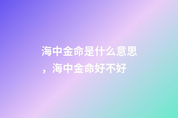 海中金命是什么意思，海中金命好不好
