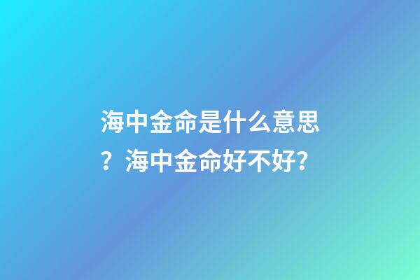 海中金命是什么意思？海中金命好不好？