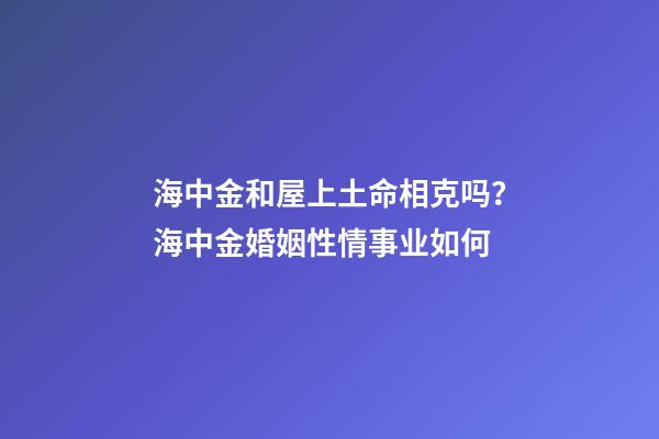 海中金和屋上土命相克吗？海中金婚姻性情事业如何