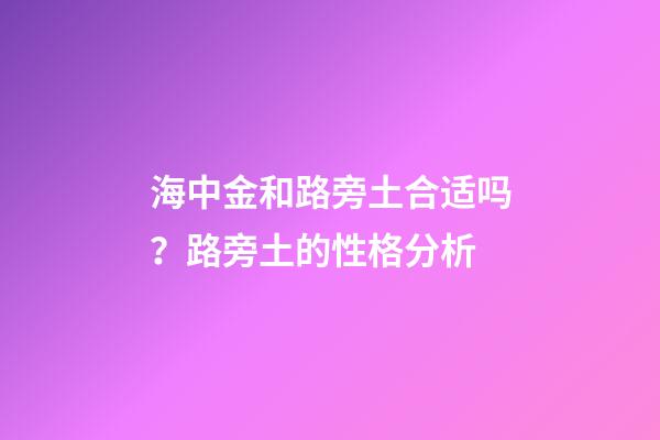 海中金和路旁土合适吗？路旁土的性格分析