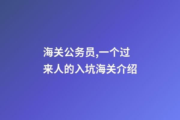 海关公务员,一个过来人的入坑(划掉)海关介绍-第1张-观点-玄机派