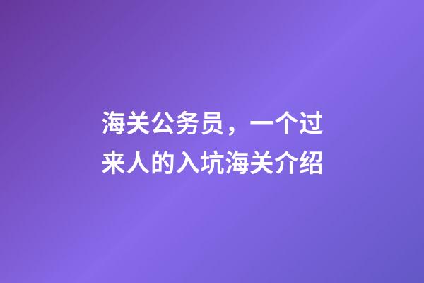 海关公务员，一个过来人的入坑(划掉)海关介绍-第1张-观点-玄机派