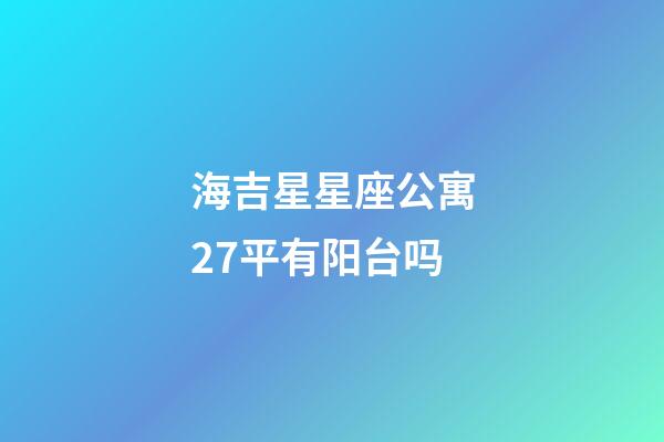 海吉星星座公寓27平有阳台吗-第1张-星座运势-玄机派