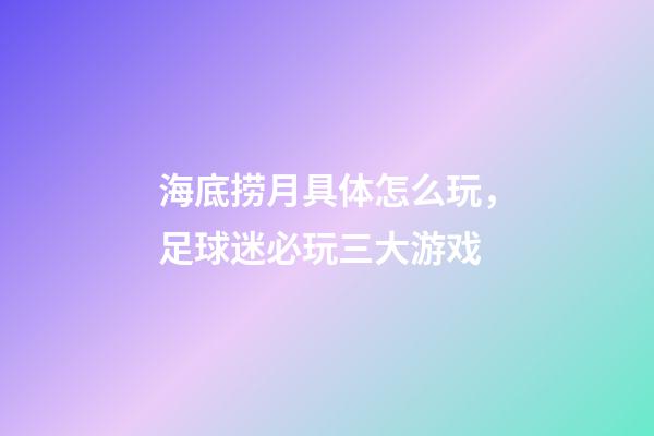 海底捞月具体怎么玩，足球迷必玩三大游戏-第1张-观点-玄机派
