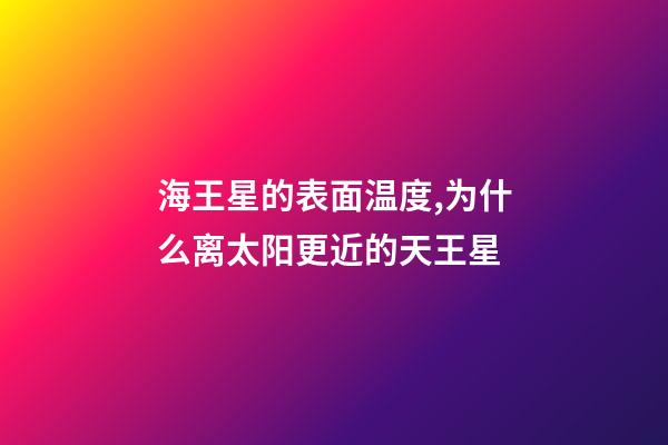 海王星的表面温度,为什么离太阳更近的天王星-第1张-观点-玄机派