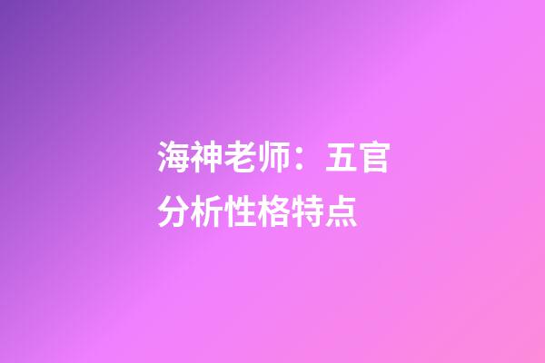 海神老师：五官分析性格特点