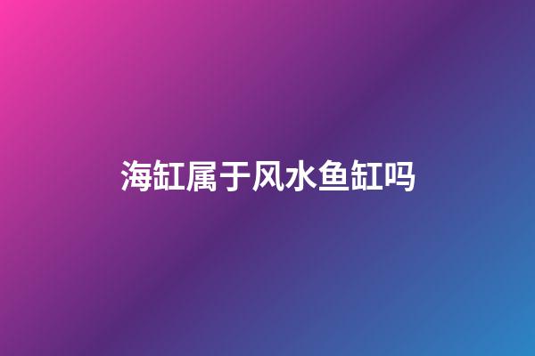 海缸属于风水鱼缸吗