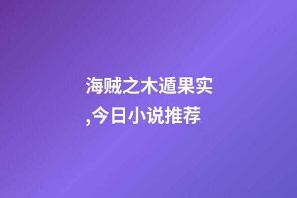 海贼之木遁果实,今日小说推荐-第1张-观点-玄机派