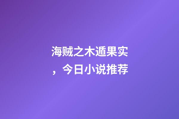 海贼之木遁果实，今日小说推荐-第1张-观点-玄机派