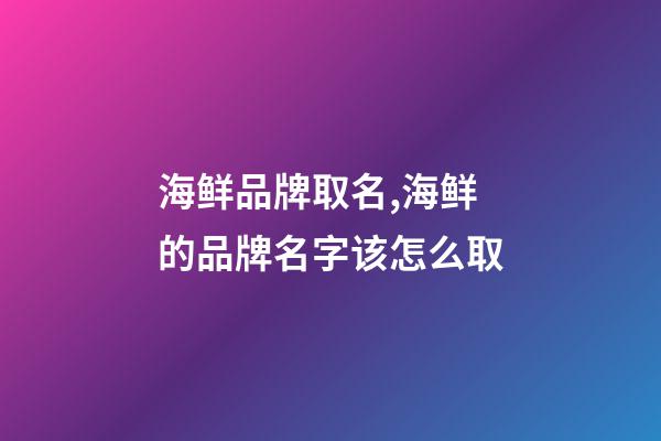 海鲜品牌取名,海鲜的品牌名字该怎么取-第1张-商标起名-玄机派