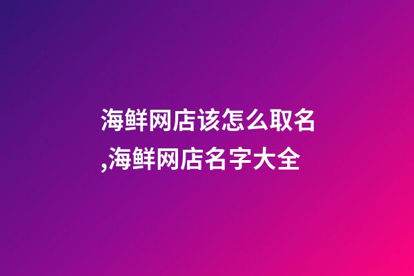 海鲜网店该怎么取名,海鲜网店名字大全-第1张-店铺起名-玄机派