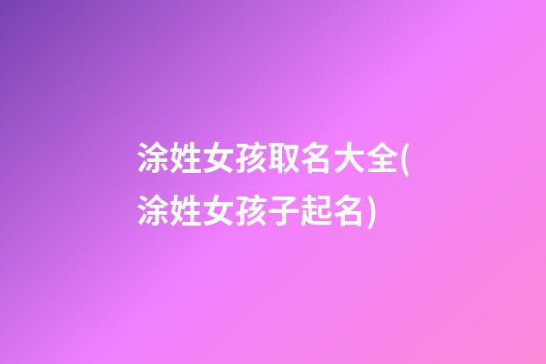 涂姓女孩取名大全(涂姓女孩子起名)