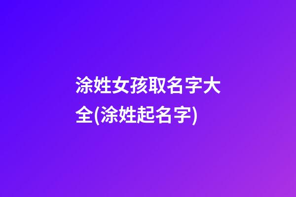 涂姓女孩取名字大全(涂姓起名字)