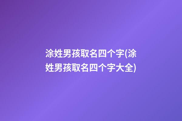 涂姓男孩取名四个字(涂姓男孩取名四个字大全)