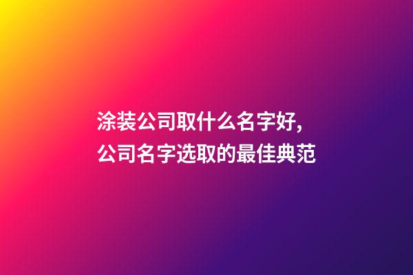 涂装公司取什么名字好,公司名字选取的最佳典范-第1张-公司起名-玄机派