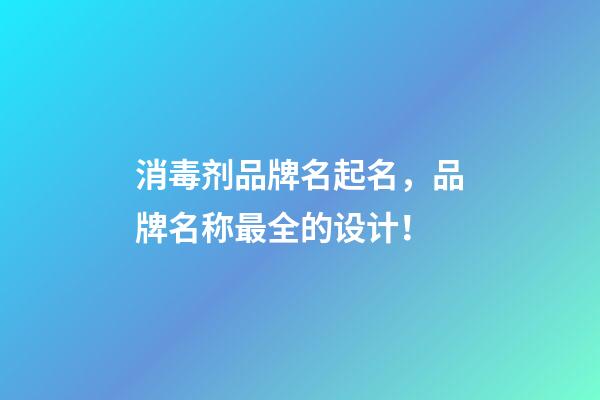 消毒剂品牌名起名，品牌名称最全的设计！-第1张-商标起名-玄机派