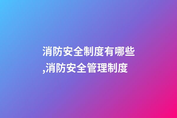 消防安全制度有哪些,消防安全管理制度-第1张-观点-玄机派