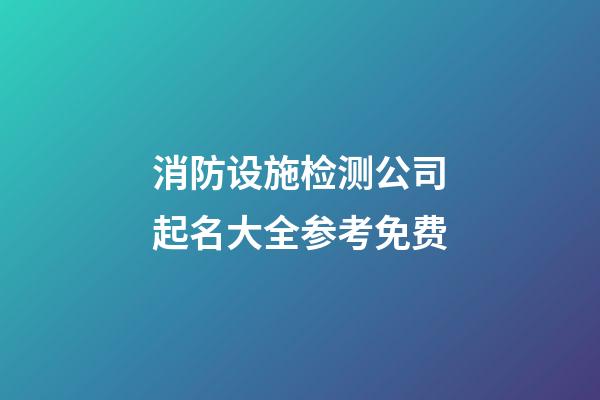 消防设施检测公司起名大全参考免费-第1张-公司起名-玄机派