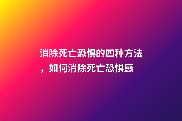 消除死亡恐惧的四种方法，如何消除死亡恐惧感