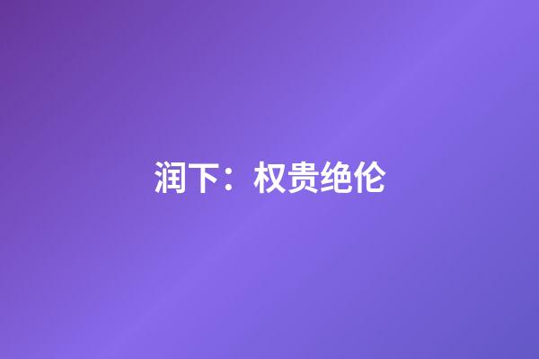 润下：权贵绝伦