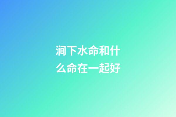 涧下水命和什么命在一起好