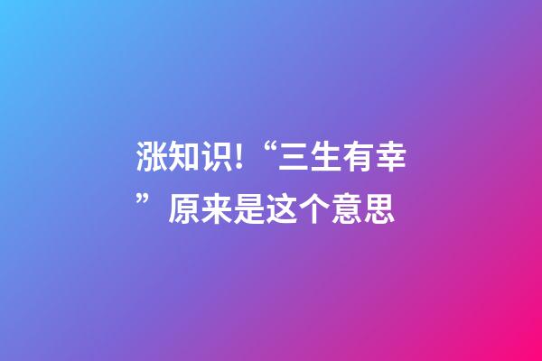 涨知识!“三生有幸”原来是这个意思