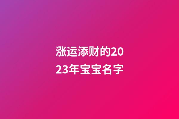 涨运添财的2023年宝宝名字