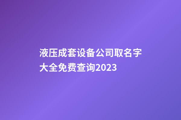 液压成套设备公司取名字大全免费查询2023-第1张-公司起名-玄机派