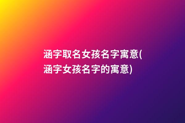 涵字取名女孩名字寓意(涵字女孩名字的寓意)