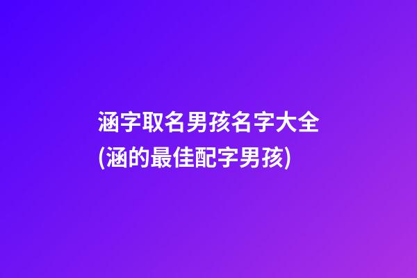 涵字取名男孩名字大全(涵的最佳配字男孩)