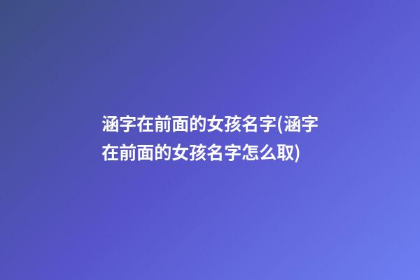 涵字在前面的女孩名字(涵字在前面的女孩名字怎么取)