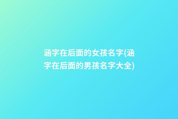 涵字在后面的女孩名字(涵字在后面的男孩名字大全)