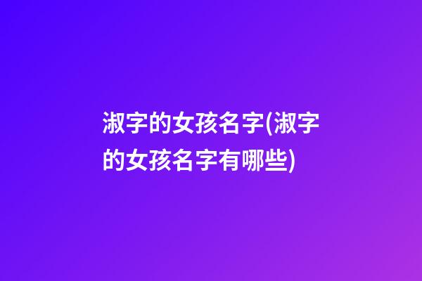 淑字的女孩名字(淑字的女孩名字有哪些)