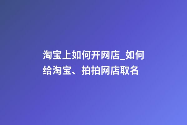淘宝上如何开网店_如何给淘宝、拍拍网店取名