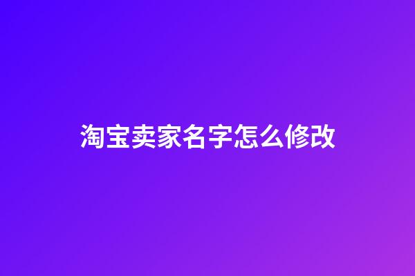 淘宝卖家名字怎么修改