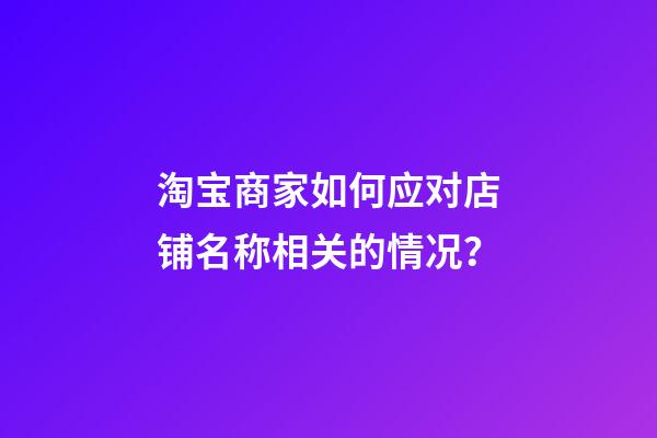 淘宝商家如何应对店铺名称相关的情况？-第1张-店铺起名-玄机派