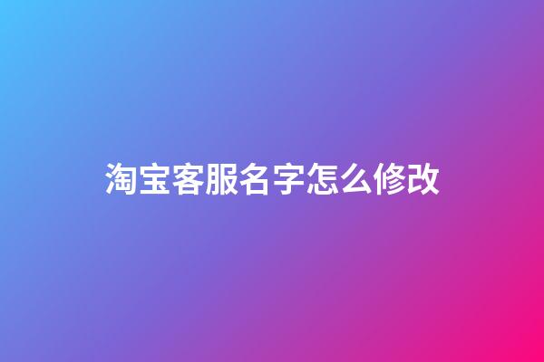 淘宝客服名字怎么修改