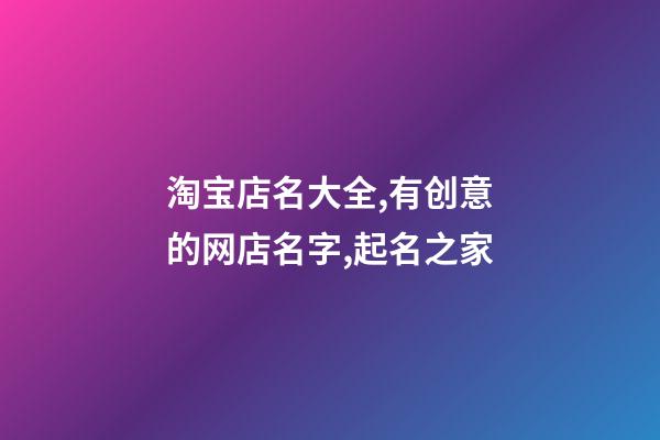 淘宝店名大全,有创意的网店名字,起名之家-第1张-店铺起名-玄机派
