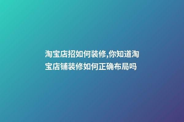 淘宝店招如何装修,你知道淘宝店铺装修如何正确布局吗-第1张-观点-玄机派
