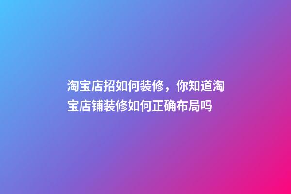 淘宝店招如何装修，你知道淘宝店铺装修如何正确布局吗