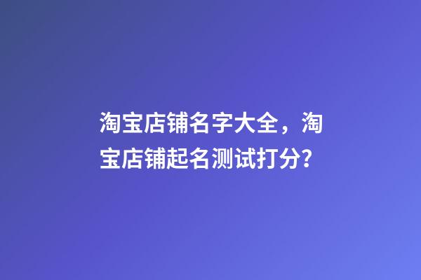 淘宝店铺名字大全，淘宝店铺起名测试打分？-第1张-店铺起名-玄机派