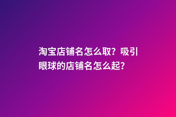 淘宝店铺名怎么取？吸引眼球的店铺名怎么起？-第1张-店铺起名-玄机派
