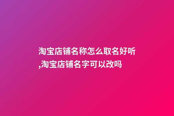 淘宝店铺名称怎么取名好听,淘宝店铺名字可以改吗-第1张-观点-玄机派