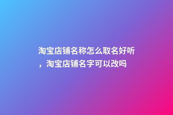 淘宝店铺名称怎么取名好听，淘宝店铺名字可以改吗-第1张-观点-玄机派