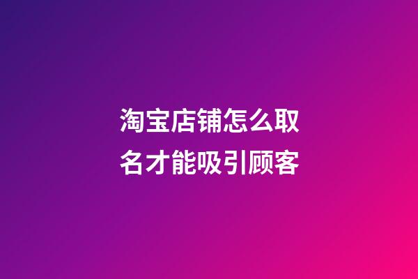 淘宝店铺怎么取名才能吸引顾客-第1张-店铺起名-玄机派