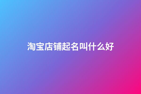 淘宝店铺起名叫什么好